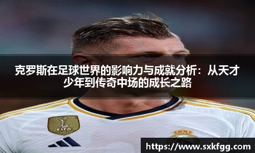 克罗斯在足球世界的影响力与成就分析：从天才少年到传奇中场的成长之路