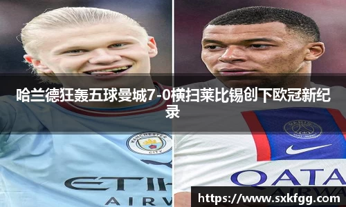 哈兰德狂轰五球曼城7-0横扫莱比锡创下欧冠新纪录
